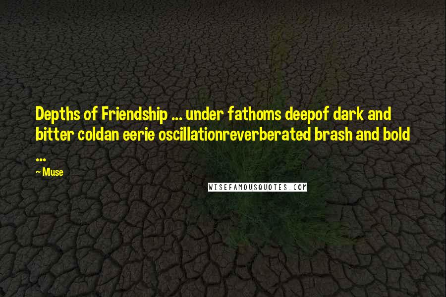 Muse Quotes: Depths of Friendship ... under fathoms deepof dark and bitter coldan eerie oscillationreverberated brash and bold ...