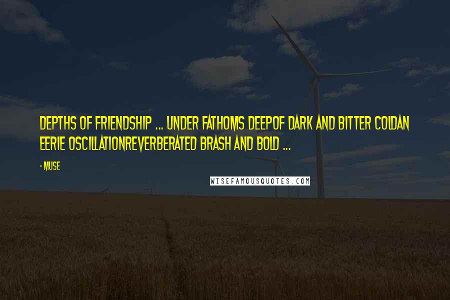 Muse Quotes: Depths of Friendship ... under fathoms deepof dark and bitter coldan eerie oscillationreverberated brash and bold ...