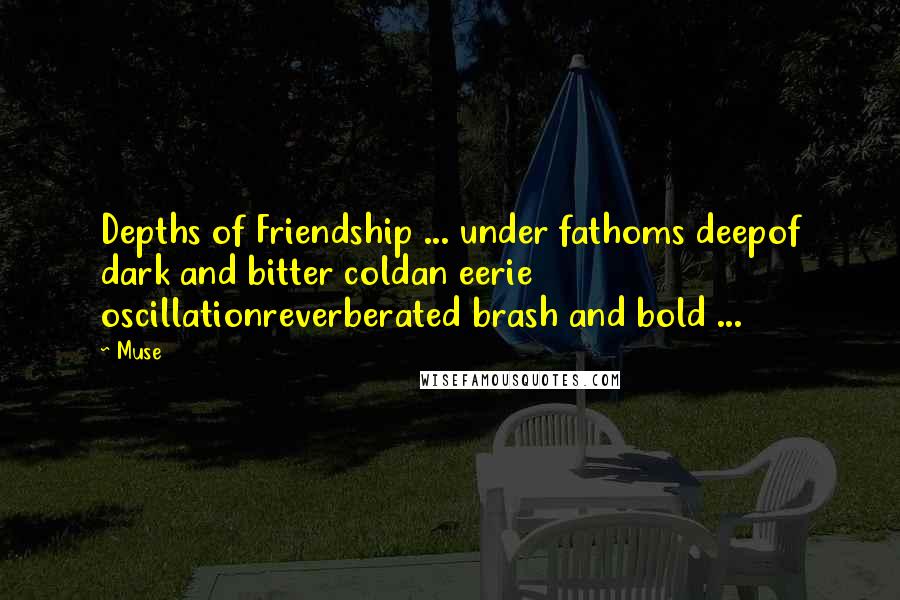 Muse Quotes: Depths of Friendship ... under fathoms deepof dark and bitter coldan eerie oscillationreverberated brash and bold ...