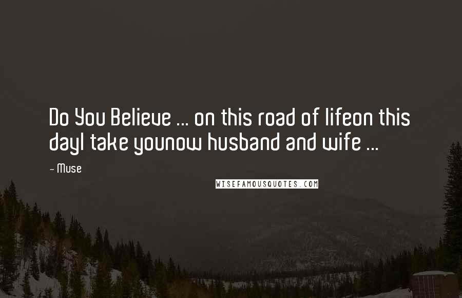 Muse Quotes: Do You Believe ... on this road of lifeon this dayI take younow husband and wife ...