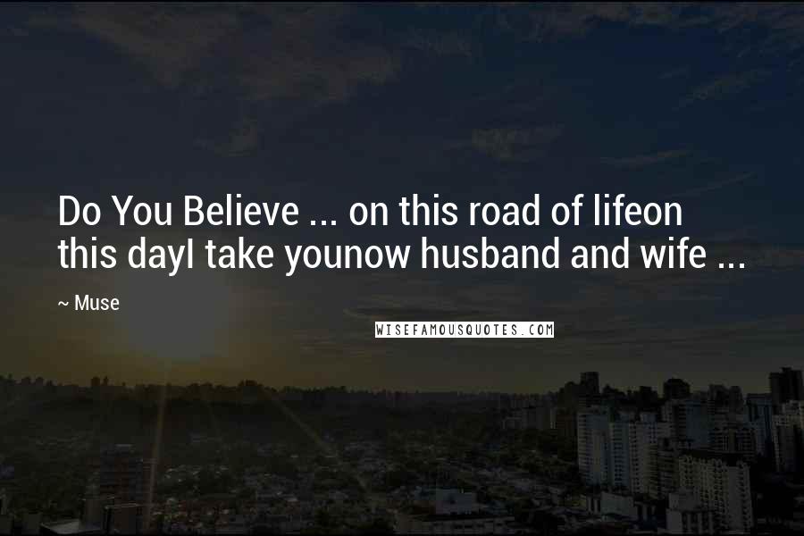 Muse Quotes: Do You Believe ... on this road of lifeon this dayI take younow husband and wife ...