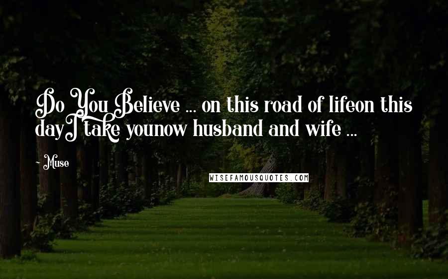 Muse Quotes: Do You Believe ... on this road of lifeon this dayI take younow husband and wife ...