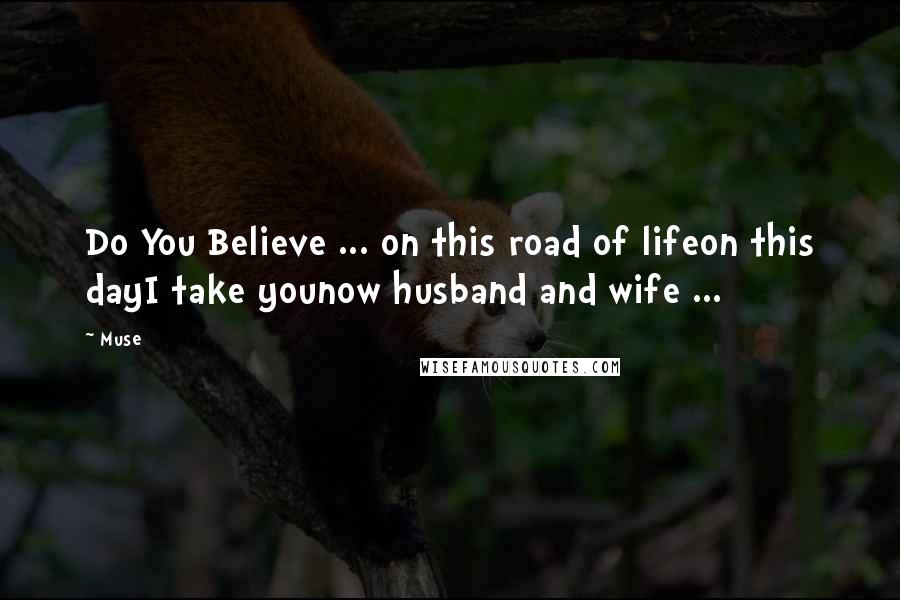 Muse Quotes: Do You Believe ... on this road of lifeon this dayI take younow husband and wife ...