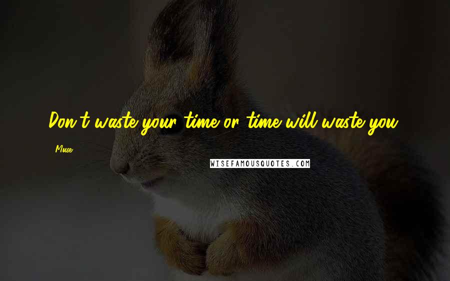 Muse Quotes: Don't waste your time or time will waste you.