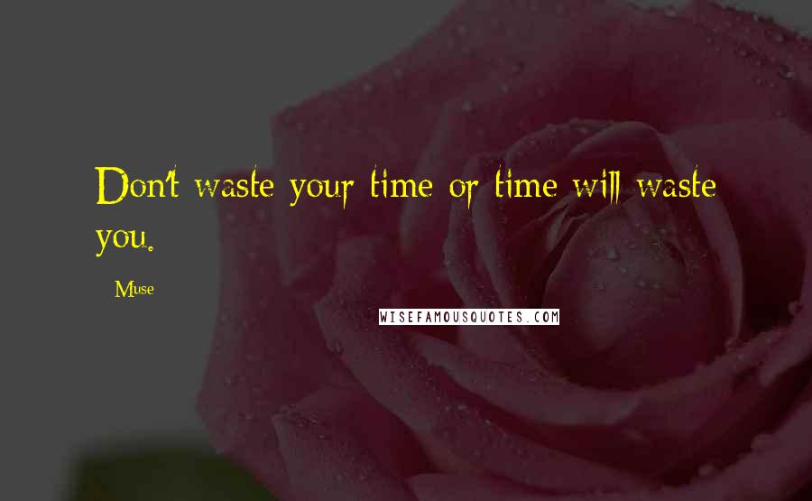 Muse Quotes: Don't waste your time or time will waste you.