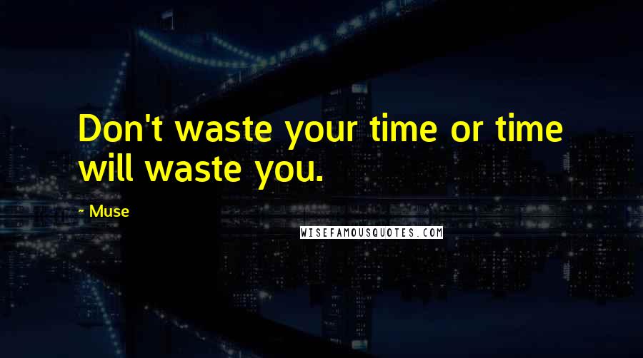 Muse Quotes: Don't waste your time or time will waste you.