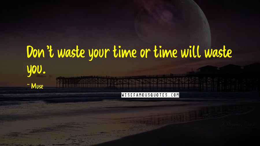 Muse Quotes: Don't waste your time or time will waste you.