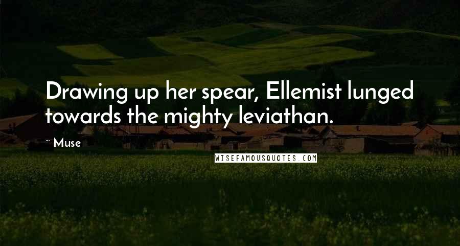 Muse Quotes: Drawing up her spear, Ellemist lunged towards the mighty leviathan.