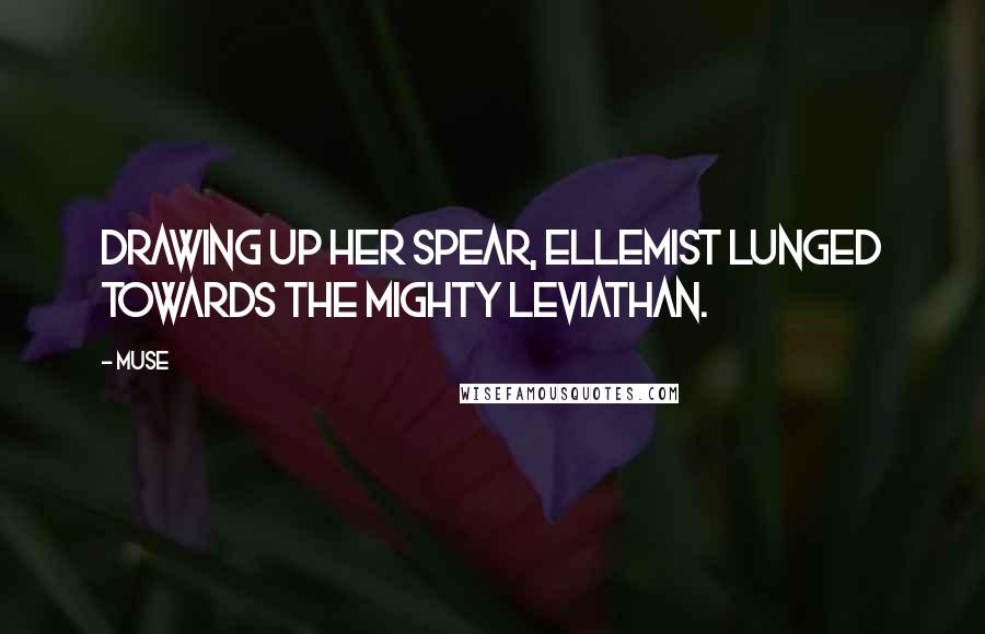 Muse Quotes: Drawing up her spear, Ellemist lunged towards the mighty leviathan.
