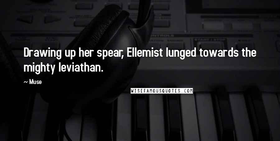 Muse Quotes: Drawing up her spear, Ellemist lunged towards the mighty leviathan.