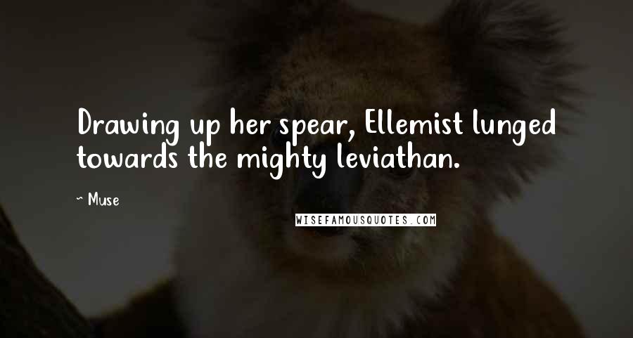 Muse Quotes: Drawing up her spear, Ellemist lunged towards the mighty leviathan.