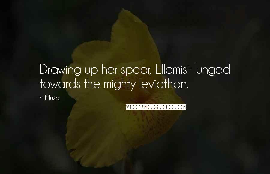 Muse Quotes: Drawing up her spear, Ellemist lunged towards the mighty leviathan.