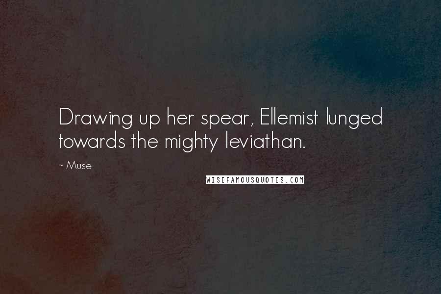 Muse Quotes: Drawing up her spear, Ellemist lunged towards the mighty leviathan.