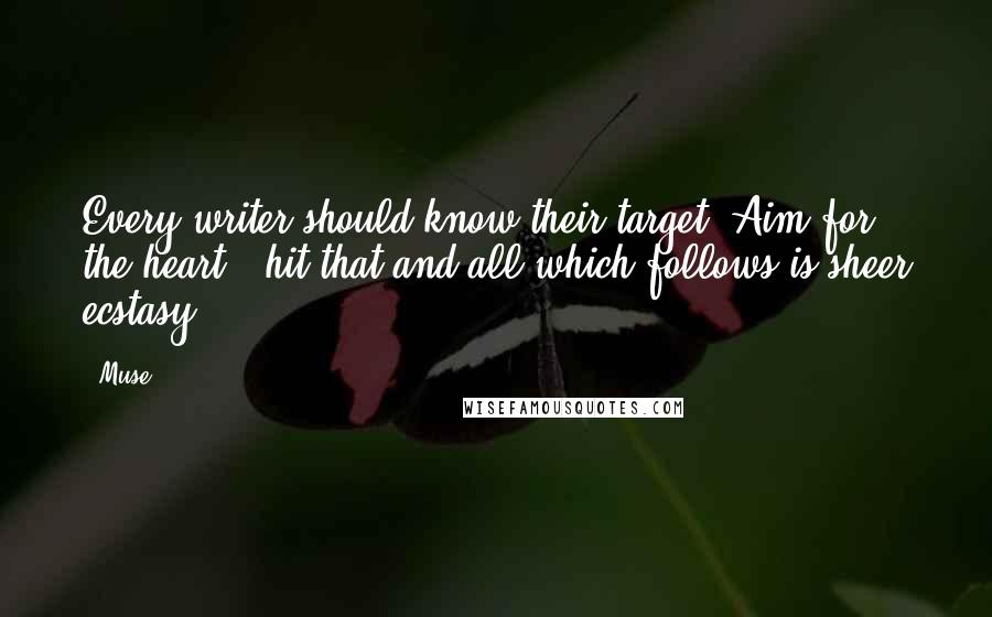 Muse Quotes: Every writer should know their target. Aim for the heart ~ hit that and all which follows is sheer ecstasy.