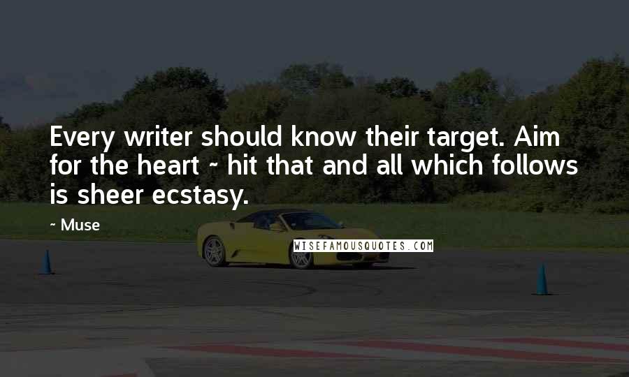 Muse Quotes: Every writer should know their target. Aim for the heart ~ hit that and all which follows is sheer ecstasy.