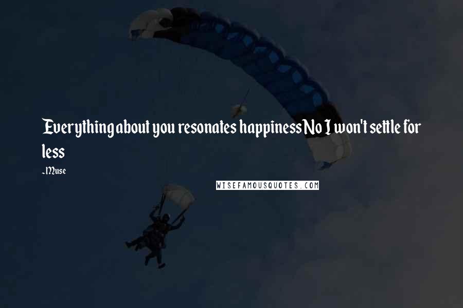 Muse Quotes: Everything about you resonates happinessNo I won't settle for less