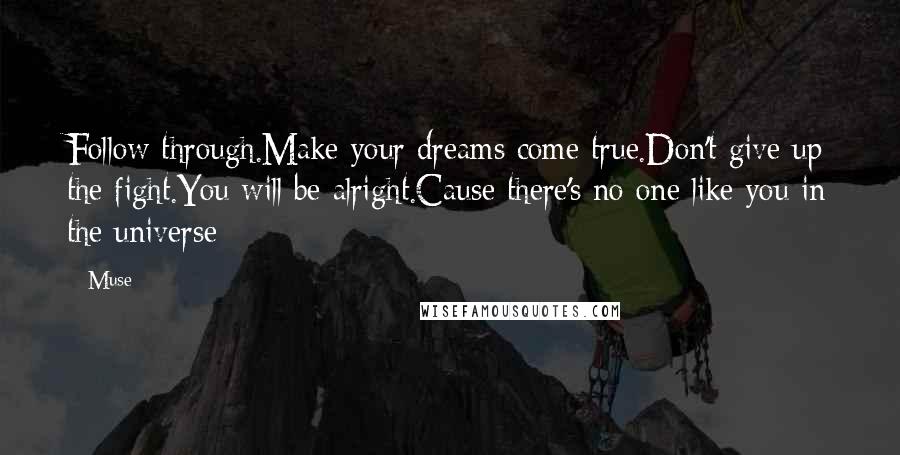 Muse Quotes: Follow through.Make your dreams come true.Don't give up the fight.You will be alright.Cause there's no one like you in the universe