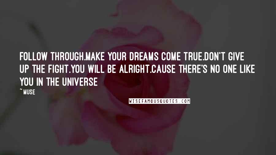 Muse Quotes: Follow through.Make your dreams come true.Don't give up the fight.You will be alright.Cause there's no one like you in the universe