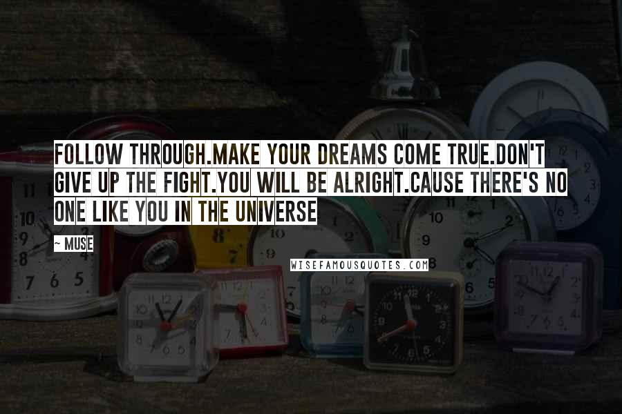 Muse Quotes: Follow through.Make your dreams come true.Don't give up the fight.You will be alright.Cause there's no one like you in the universe