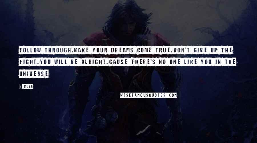 Muse Quotes: Follow through.Make your dreams come true.Don't give up the fight.You will be alright.Cause there's no one like you in the universe
