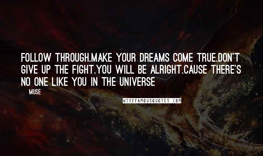 Muse Quotes: Follow through.Make your dreams come true.Don't give up the fight.You will be alright.Cause there's no one like you in the universe