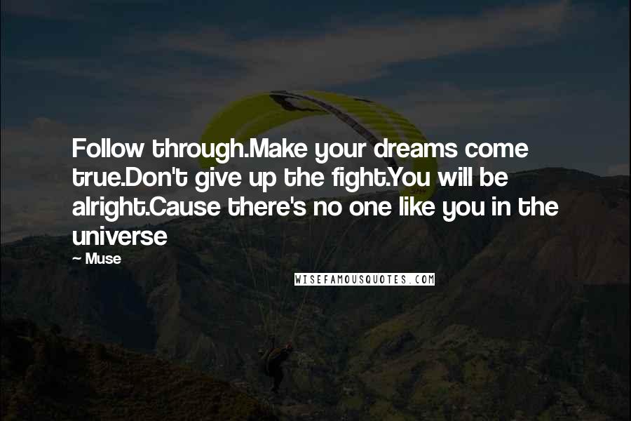 Muse Quotes: Follow through.Make your dreams come true.Don't give up the fight.You will be alright.Cause there's no one like you in the universe