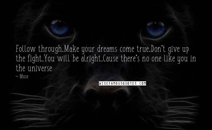 Muse Quotes: Follow through.Make your dreams come true.Don't give up the fight.You will be alright.Cause there's no one like you in the universe