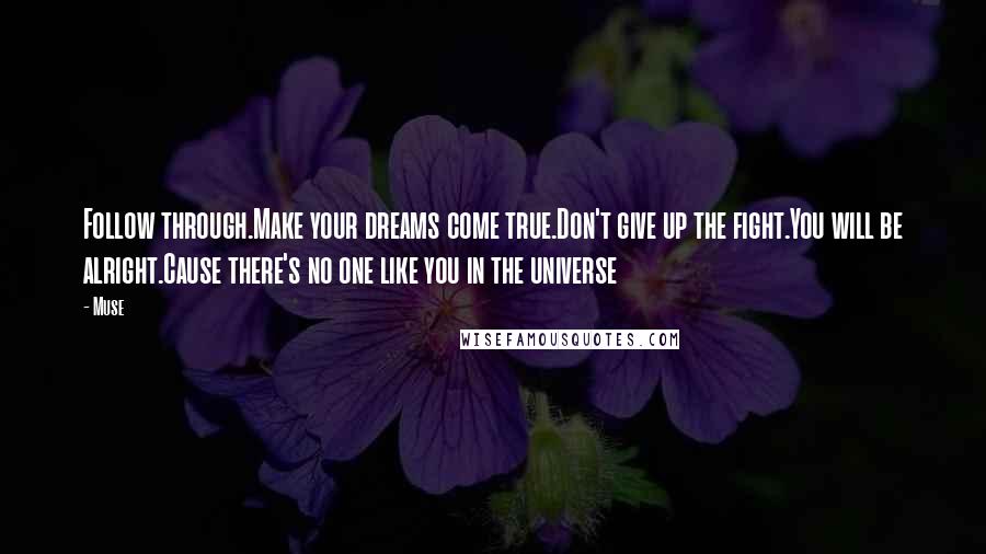 Muse Quotes: Follow through.Make your dreams come true.Don't give up the fight.You will be alright.Cause there's no one like you in the universe