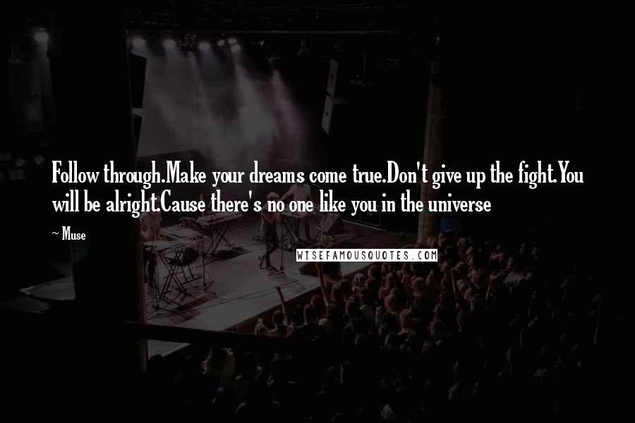 Muse Quotes: Follow through.Make your dreams come true.Don't give up the fight.You will be alright.Cause there's no one like you in the universe