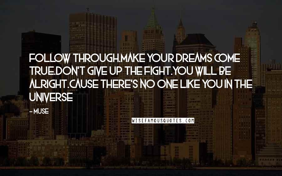 Muse Quotes: Follow through.Make your dreams come true.Don't give up the fight.You will be alright.Cause there's no one like you in the universe