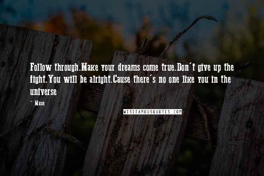 Muse Quotes: Follow through.Make your dreams come true.Don't give up the fight.You will be alright.Cause there's no one like you in the universe