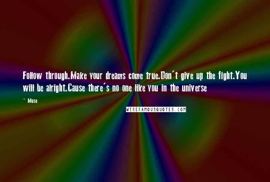 Muse Quotes: Follow through.Make your dreams come true.Don't give up the fight.You will be alright.Cause there's no one like you in the universe