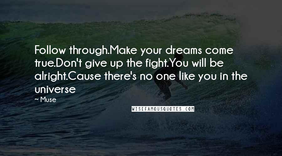 Muse Quotes: Follow through.Make your dreams come true.Don't give up the fight.You will be alright.Cause there's no one like you in the universe