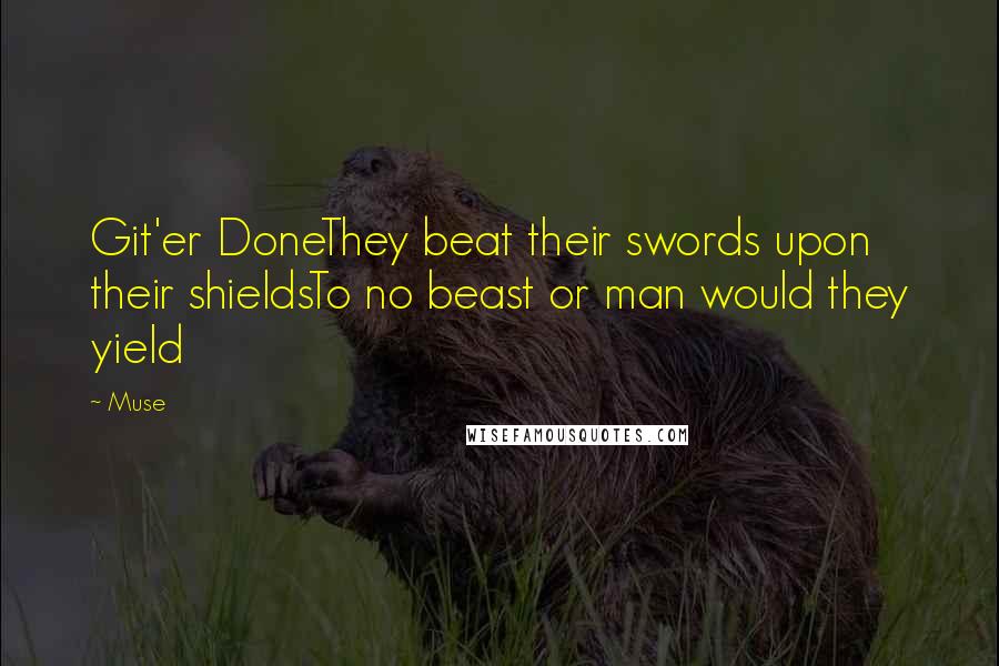 Muse Quotes: Git'er DoneThey beat their swords upon their shieldsTo no beast or man would they yield