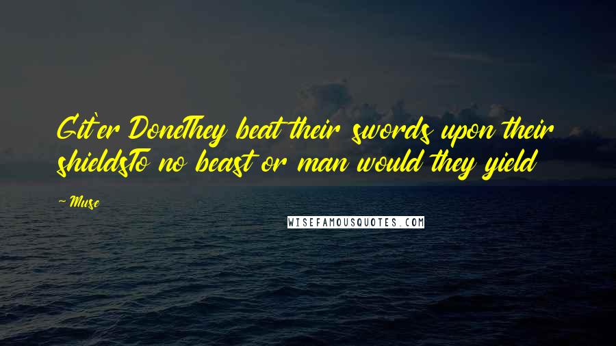 Muse Quotes: Git'er DoneThey beat their swords upon their shieldsTo no beast or man would they yield