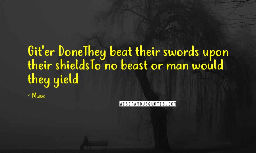 Muse Quotes: Git'er DoneThey beat their swords upon their shieldsTo no beast or man would they yield