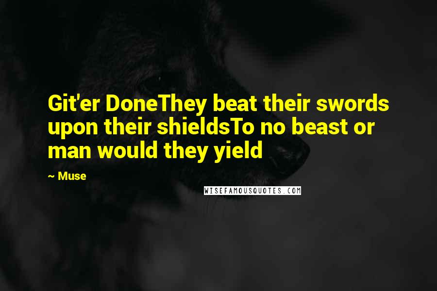 Muse Quotes: Git'er DoneThey beat their swords upon their shieldsTo no beast or man would they yield