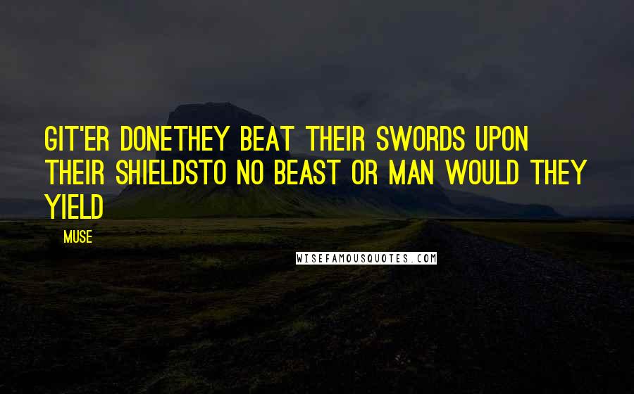 Muse Quotes: Git'er DoneThey beat their swords upon their shieldsTo no beast or man would they yield