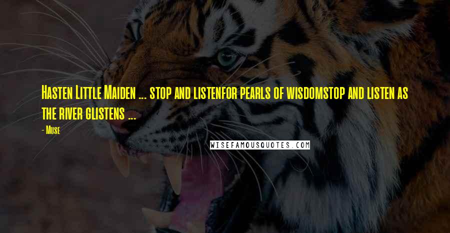 Muse Quotes: Hasten Little Maiden ... stop and listenfor pearls of wisdomstop and listen as the river glistens ...