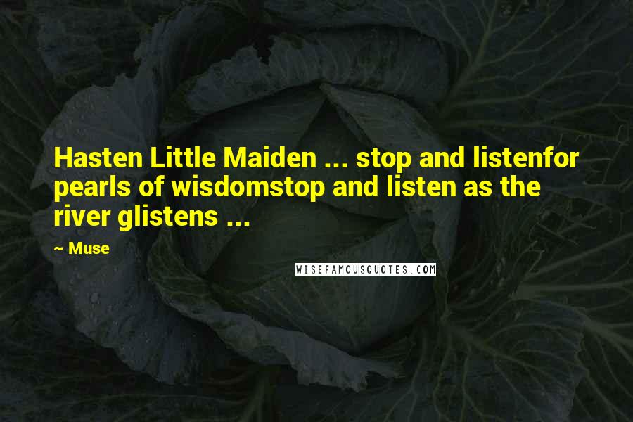 Muse Quotes: Hasten Little Maiden ... stop and listenfor pearls of wisdomstop and listen as the river glistens ...