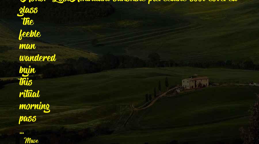Muse Quotes: Honor LostAmbulant sunshine piercedthe soot covered glass ~the feeble man wandered byin this ritual morning pass ...