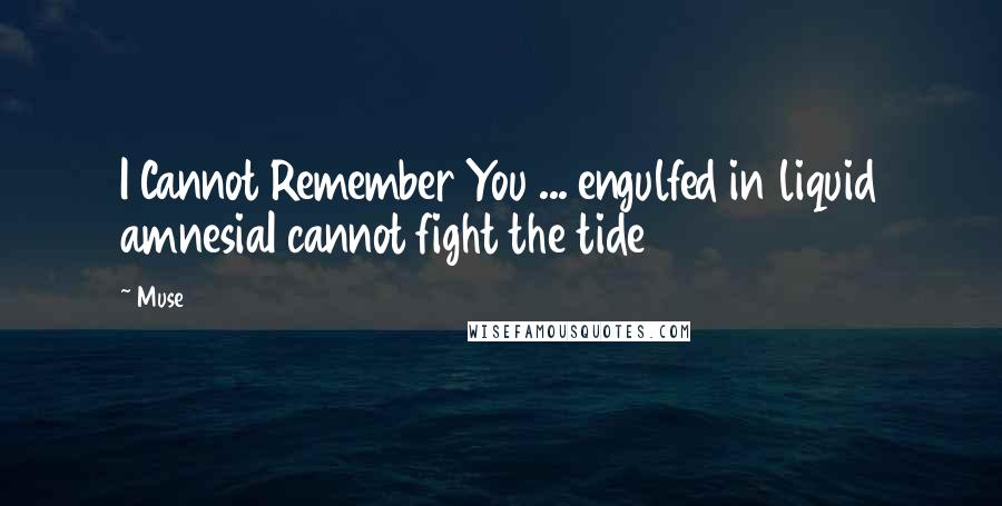 Muse Quotes: I Cannot Remember You ... engulfed in liquid amnesiaI cannot fight the tide