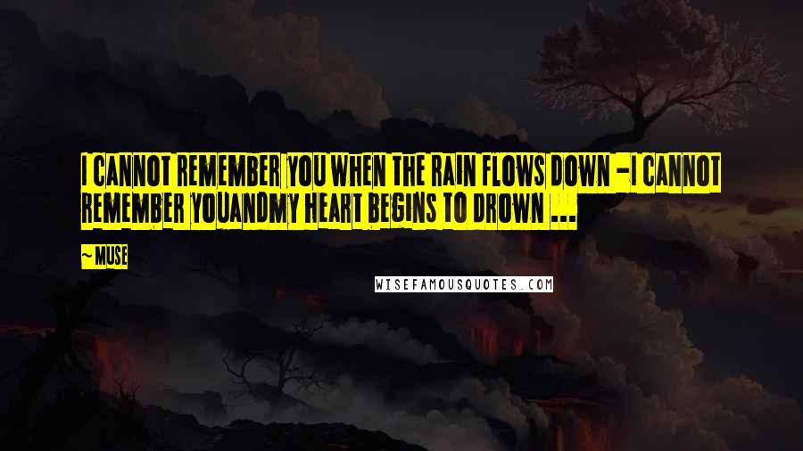 Muse Quotes: I cannot remember you when the rain flows down -I cannot remember youandmy heart begins to drown ...
