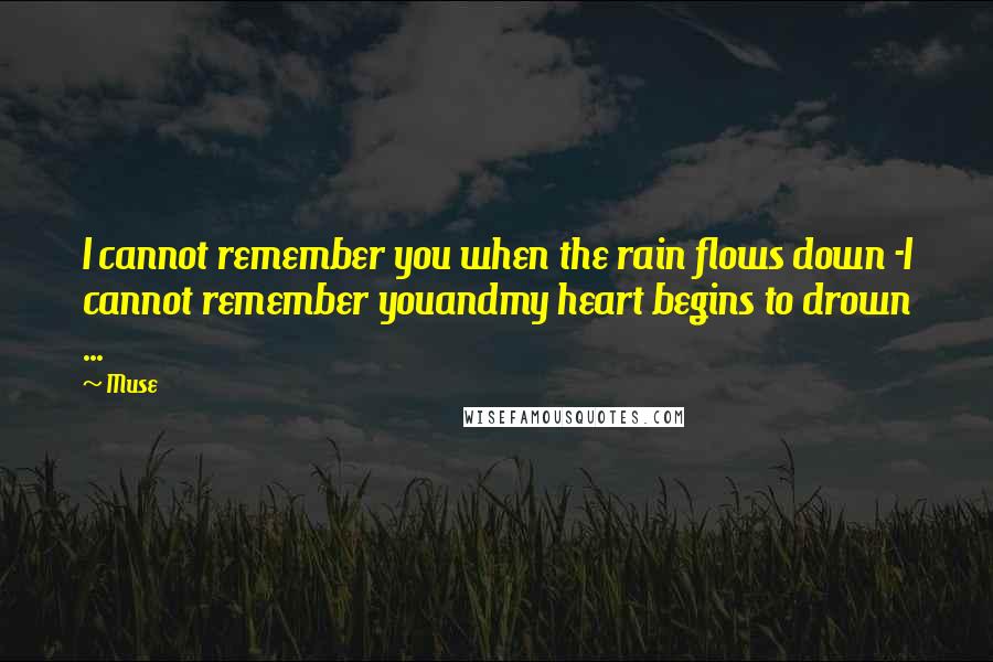 Muse Quotes: I cannot remember you when the rain flows down -I cannot remember youandmy heart begins to drown ...
