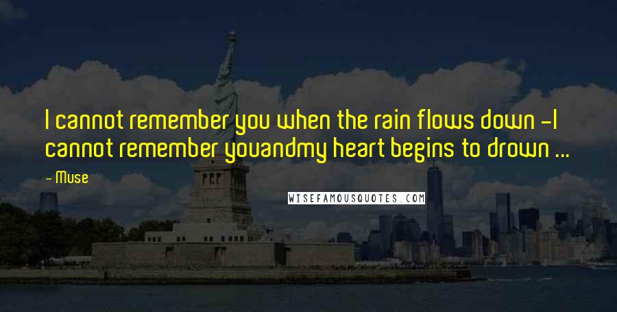 Muse Quotes: I cannot remember you when the rain flows down -I cannot remember youandmy heart begins to drown ...