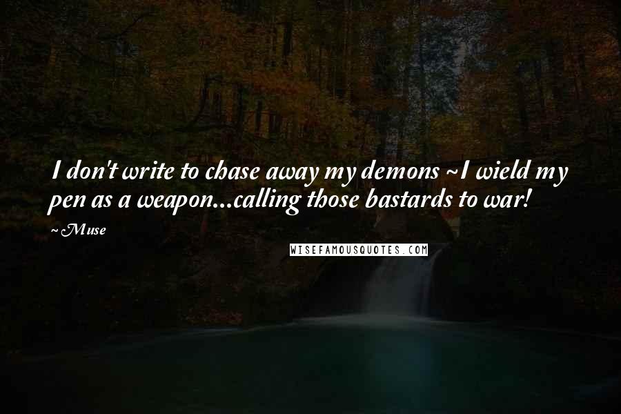 Muse Quotes: I don't write to chase away my demons ~I wield my pen as a weapon...calling those bastards to war!