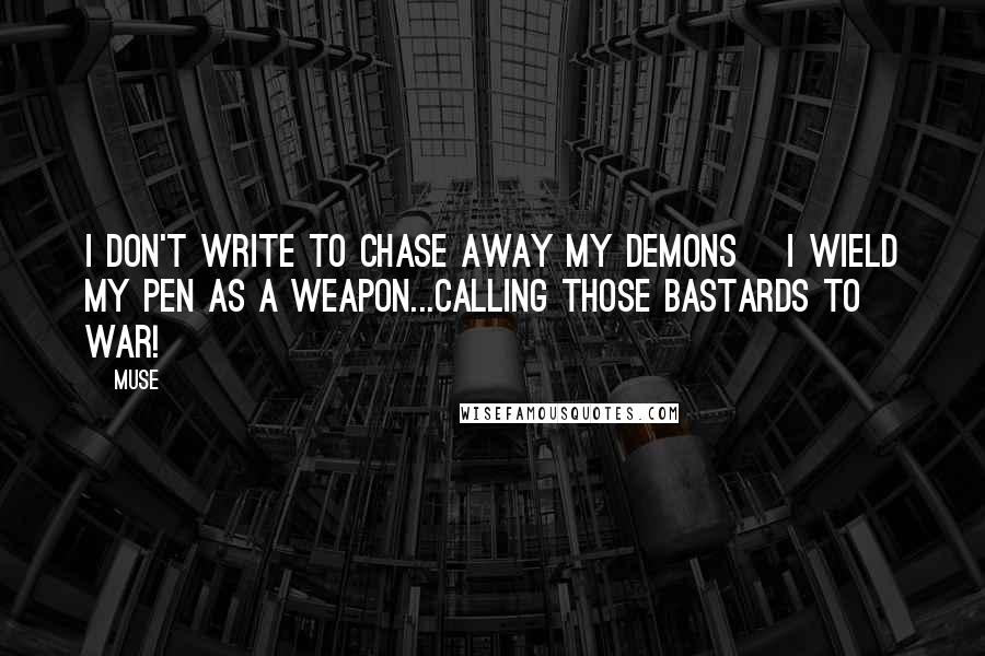 Muse Quotes: I don't write to chase away my demons ~I wield my pen as a weapon...calling those bastards to war!