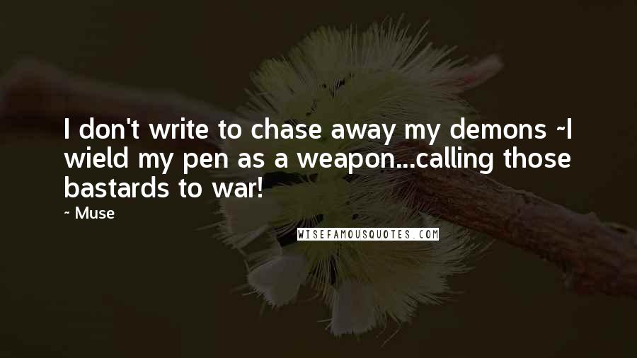Muse Quotes: I don't write to chase away my demons ~I wield my pen as a weapon...calling those bastards to war!