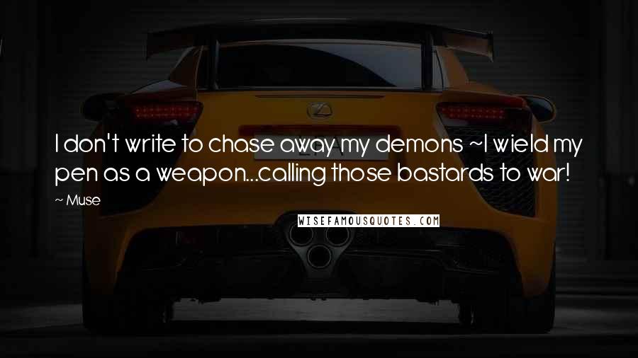 Muse Quotes: I don't write to chase away my demons ~I wield my pen as a weapon...calling those bastards to war!