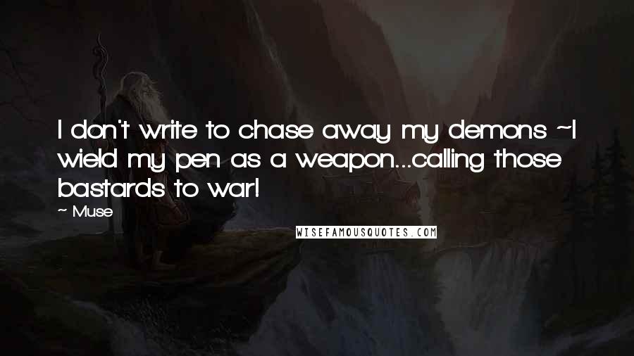 Muse Quotes: I don't write to chase away my demons ~I wield my pen as a weapon...calling those bastards to war!